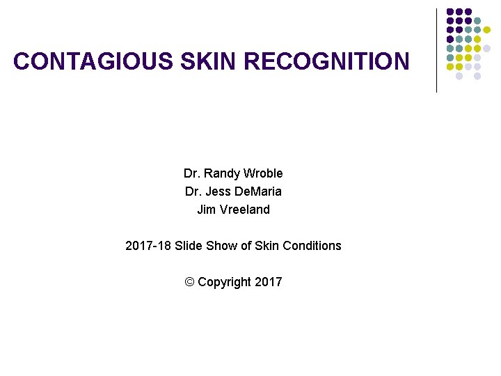 CONTAGIOUS SKIN RECOGNITION Dr. Randy Wroble Dr. Jess De. Maria Jim Vreeland 2017 -18