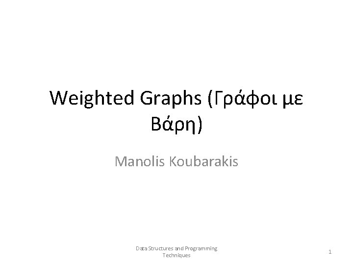 Weighted Graphs (Γράφοι με Βάρη) Manolis Koubarakis Data Structures and Programming Techniques 1 