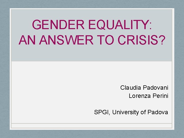 GENDER EQUALITY: AN ANSWER TO CRISIS? Claudia Padovani Lorenza Perini SPGI, University of Padova