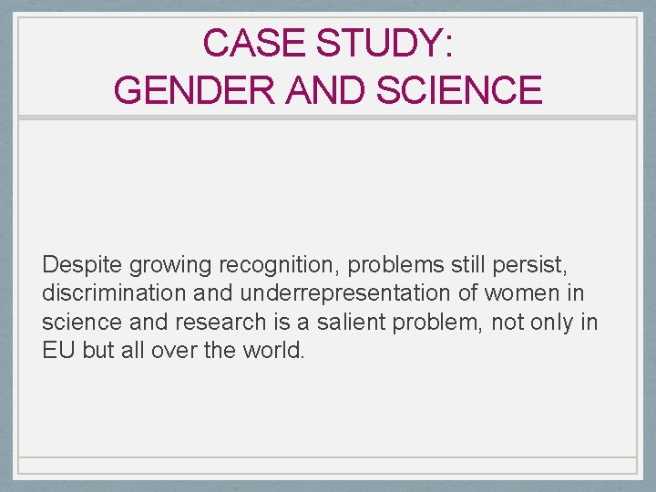 CASE STUDY: GENDER AND SCIENCE Despite growing recognition, problems still persist, discrimination and underrepresentation