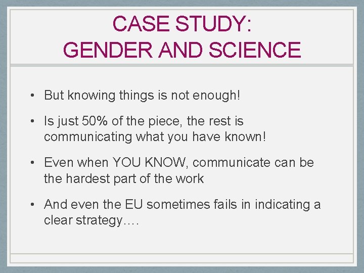 CASE STUDY: GENDER AND SCIENCE • But knowing things is not enough! • Is