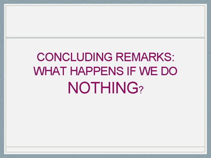 CONCLUDING REMARKS: WHAT HAPPENS IF WE DO NOTHING? 