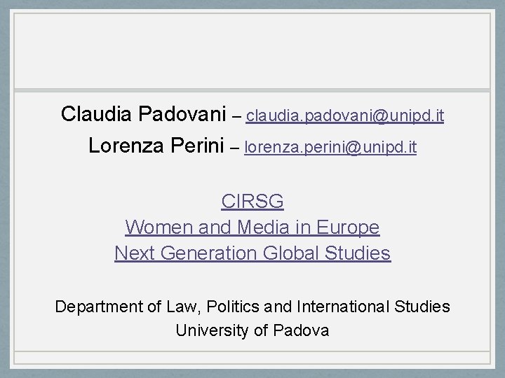 Claudia Padovani – claudia. padovani@unipd. it Lorenza Perini – lorenza. perini@unipd. it CIRSG Women