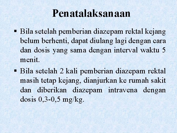 Penatalaksanaan § Bila setelah pemberian diazepam rektal kejang belum berhenti, dapat diulang lagi dengan