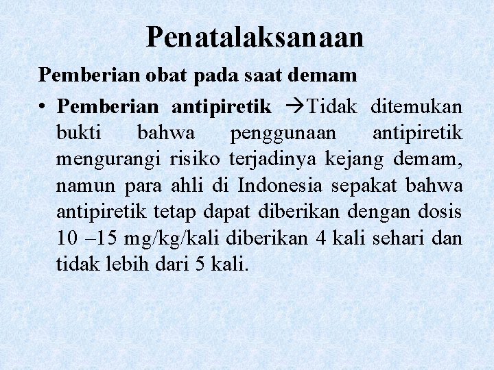 Penatalaksanaan Pemberian obat pada saat demam • Pemberian antipiretik Tidak ditemukan bukti bahwa penggunaan