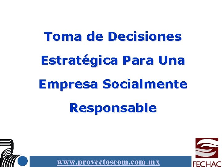 Toma de Decisiones Estratégica Para Una Empresa Socialmente Responsable www. proyectoscom. mx 