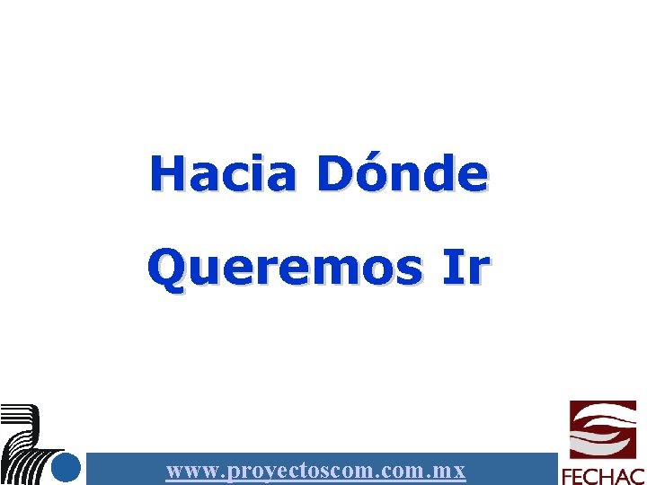 Hacia Dónde Queremos Ir www. proyectoscom. mx 