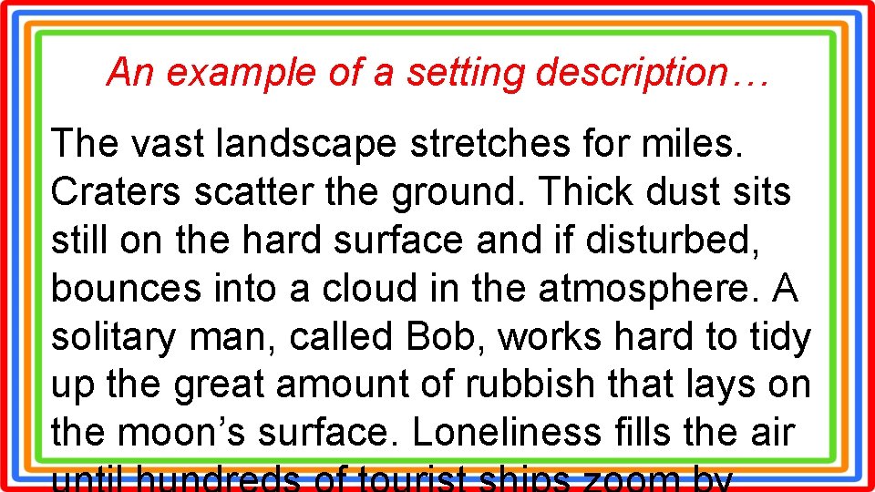 An example of a setting description… The vast landscape stretches for miles. Craters scatter