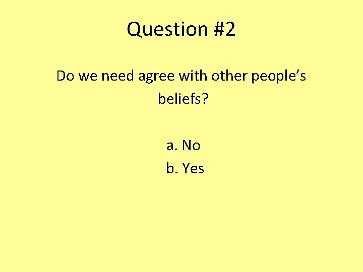 Question #2 Do we need agree with other people’s beliefs? a. No b. Yes