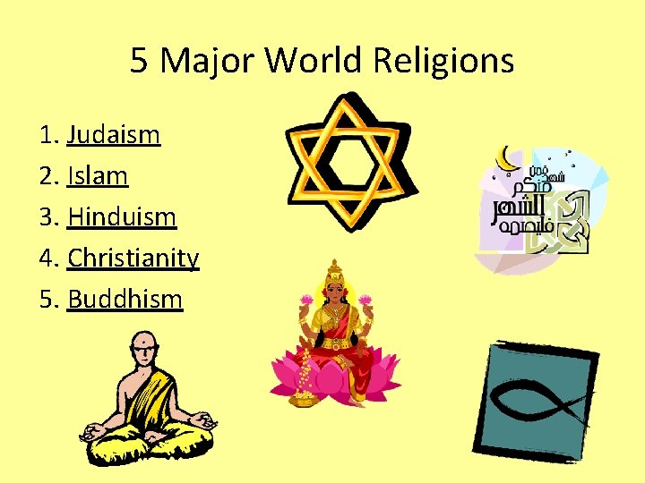 5 Major World Religions 1. Judaism 2. Islam 3. Hinduism 4. Christianity 5. Buddhism