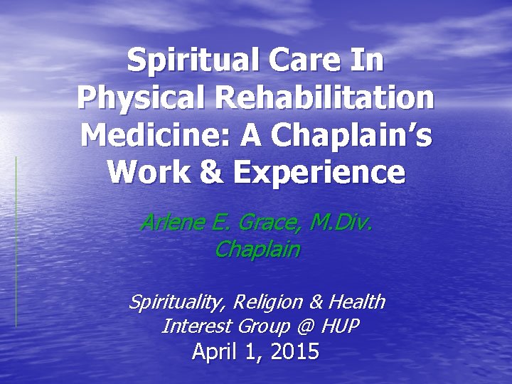 Spiritual Care In Physical Rehabilitation Medicine: A Chaplain’s Work & Experience Arlene E. Grace,