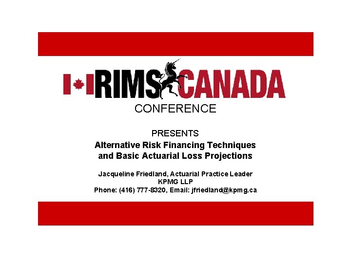 CONFERENCE PRESENTS Alternative Risk Financing Techniques and Basic Actuarial Loss Projections Jacqueline Friedland, Actuarial