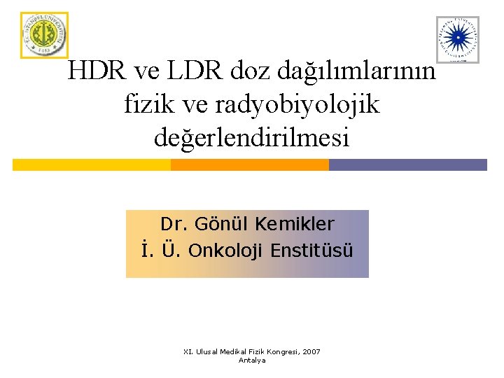 HDR ve LDR doz dağılımlarının fizik ve radyobiyolojik değerlendirilmesi Dr. Gönül Kemikler İ. Ü.
