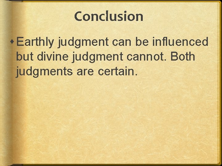 Conclusion Earthly judgment can be influenced but divine judgment cannot. Both judgments are certain.