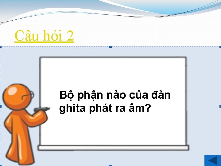 Câu hỏi 2 Bộ phận nào của đàn ghita phát ra âm? 