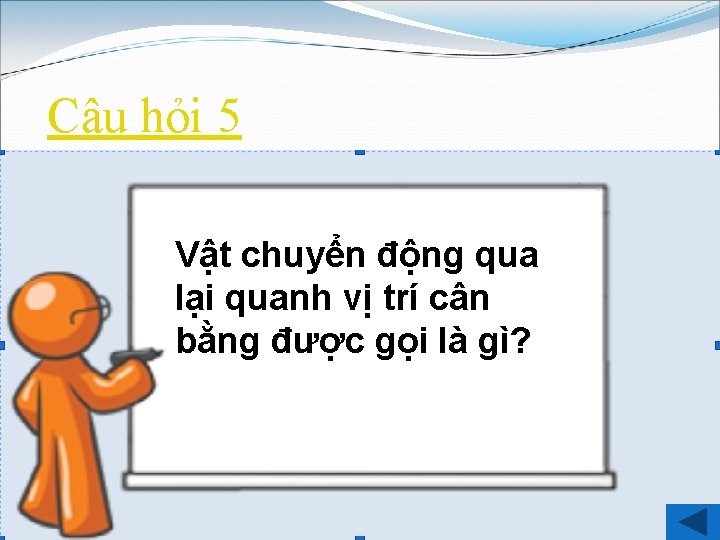 Câu hỏi 5 Vật chuyển động qua lại quanh vị trí cân bằng được