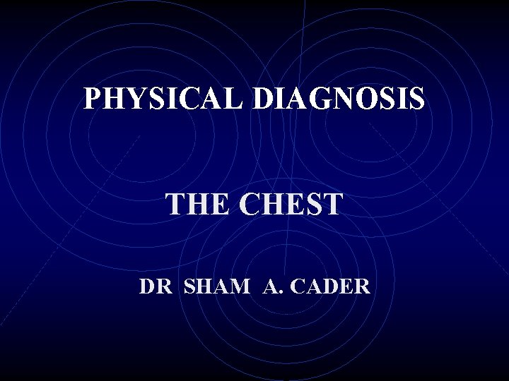 PHYSICAL DIAGNOSIS THE CHEST DR SHAM A. CADER 