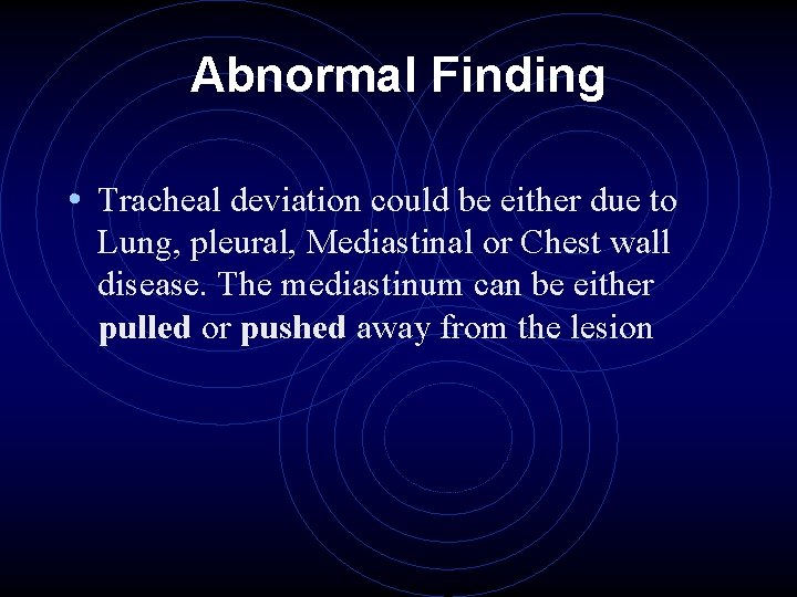 Abnormal Finding • Tracheal deviation could be either due to Lung, pleural, Mediastinal or