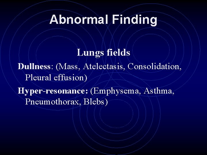 Abnormal Finding Lungs fields Dullness: (Mass, Atelectasis, Consolidation, Pleural effusion) Hyper-resonance: (Emphysema, Asthma, Pneumothorax,
