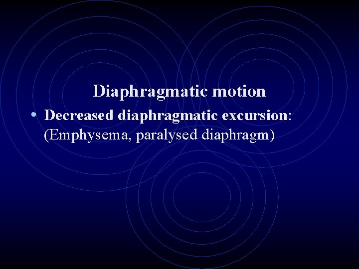 Diaphragmatic motion • Decreased diaphragmatic excursion: (Emphysema, paralysed diaphragm) 