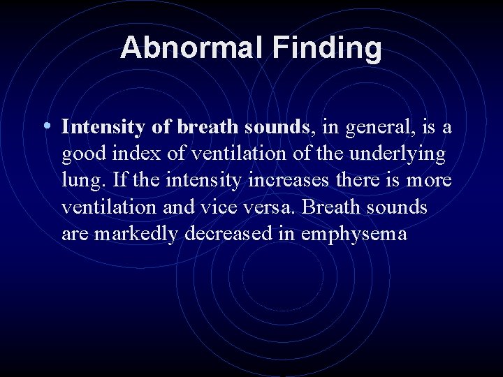 Abnormal Finding • Intensity of breath sounds, in general, is a good index of