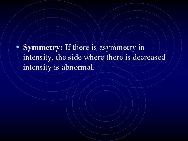  • Symmetry: If there is asymmetry in intensity, the side where there is