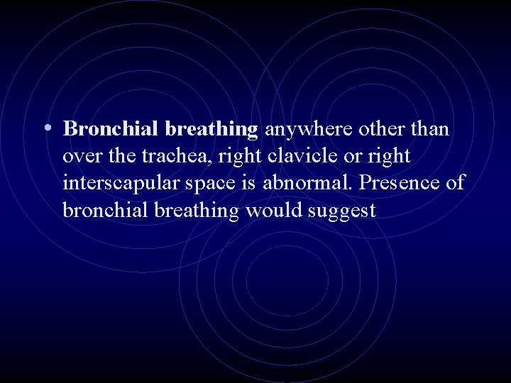  • Bronchial breathing anywhere other than over the trachea, right clavicle or right