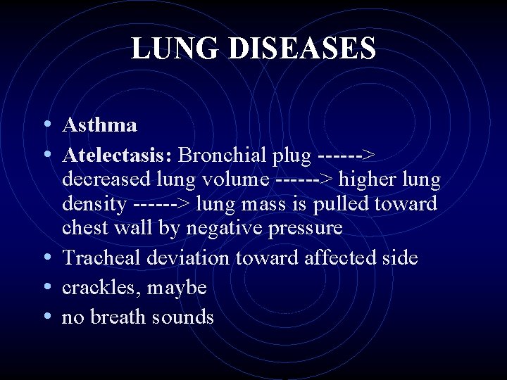 LUNG DISEASES • Asthma • Atelectasis: Bronchial plug ------> decreased lung volume ------> higher