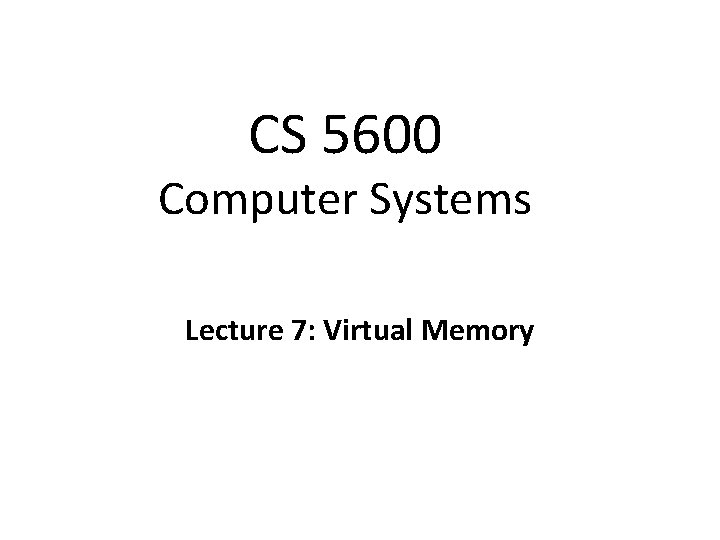 CS 5600 Computer Systems Lecture 7: Virtual Memory 