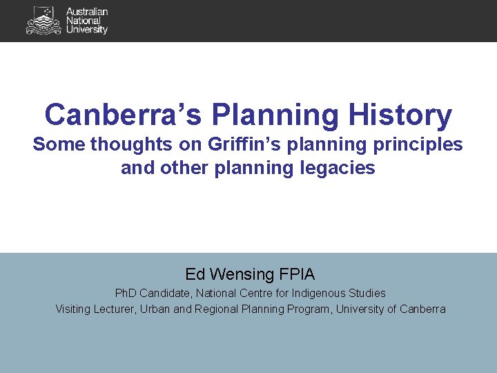 Canberra’s Planning History Some thoughts on Griffin’s planning principles and other planning legacies Ed