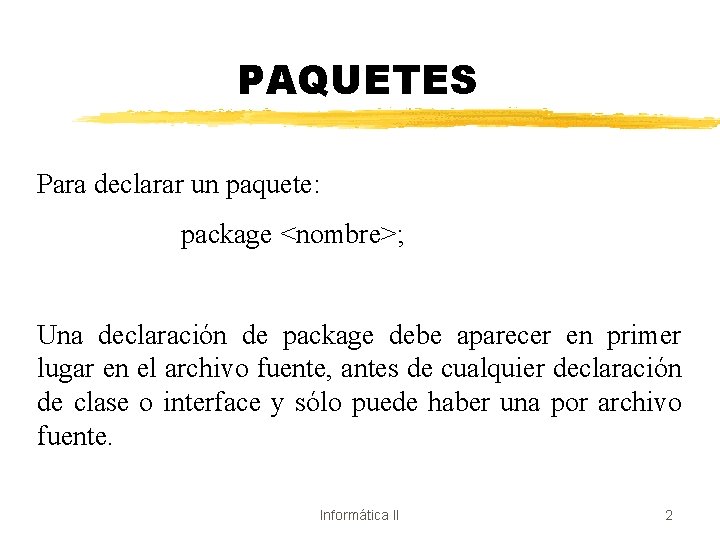 PAQUETES Para declarar un paquete: package <nombre>; Una declaración de package debe aparecer en