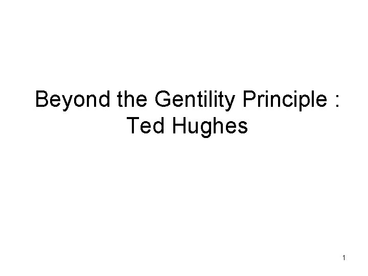 Beyond the Gentility Principle : Ted Hughes 1 