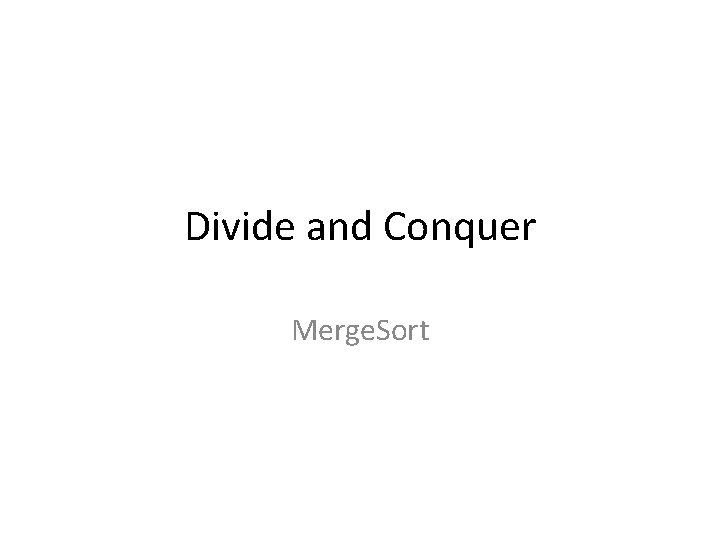 Divide and Conquer Merge. Sort 