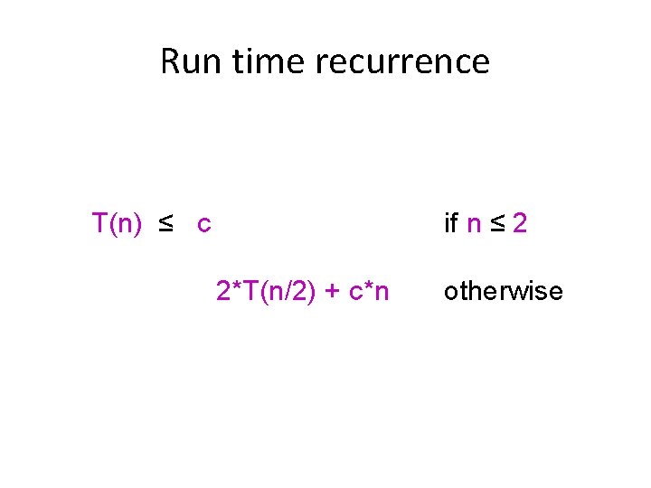 Run time recurrence T(n) ≤ c if n ≤ 2 2*T(n/2) + c*n otherwise