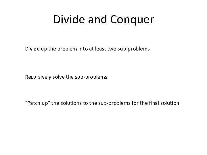 Divide and Conquer Divide up the problem into at least two sub-problems Recursively solve