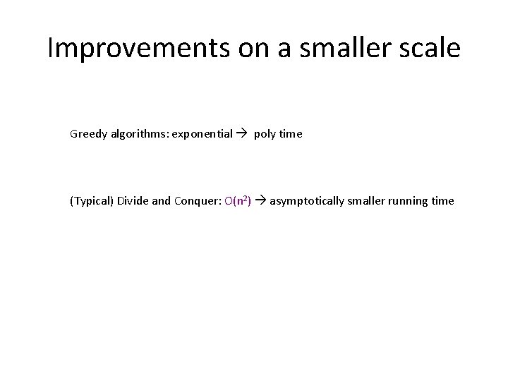 Improvements on a smaller scale Greedy algorithms: exponential poly time (Typical) Divide and Conquer: