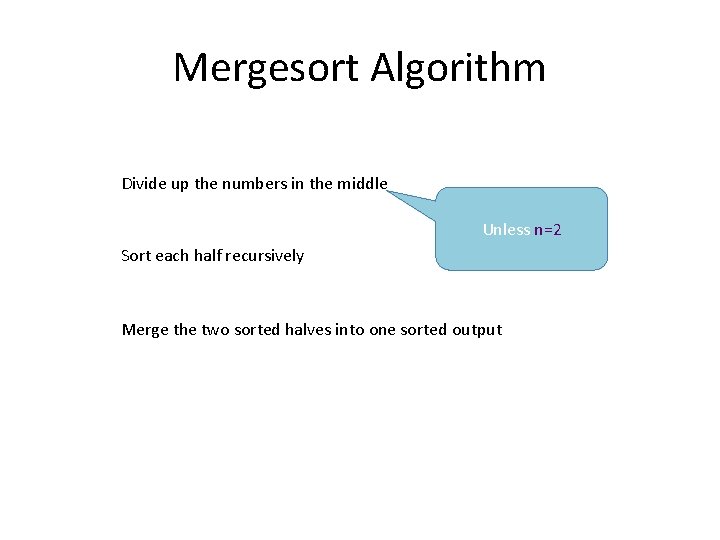 Mergesort Algorithm Divide up the numbers in the middle Unless n=2 Sort each half