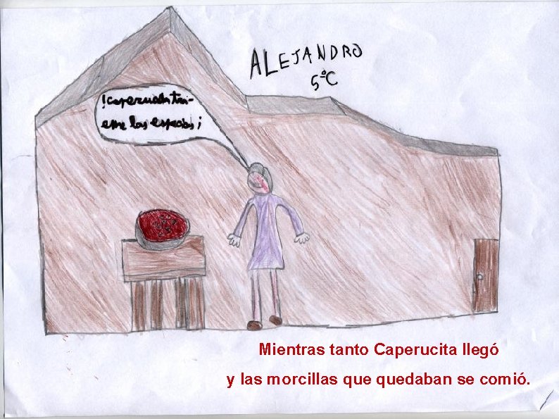 Mientras tanto Caperucita llegó y las morcillas quedaban se comió. 
