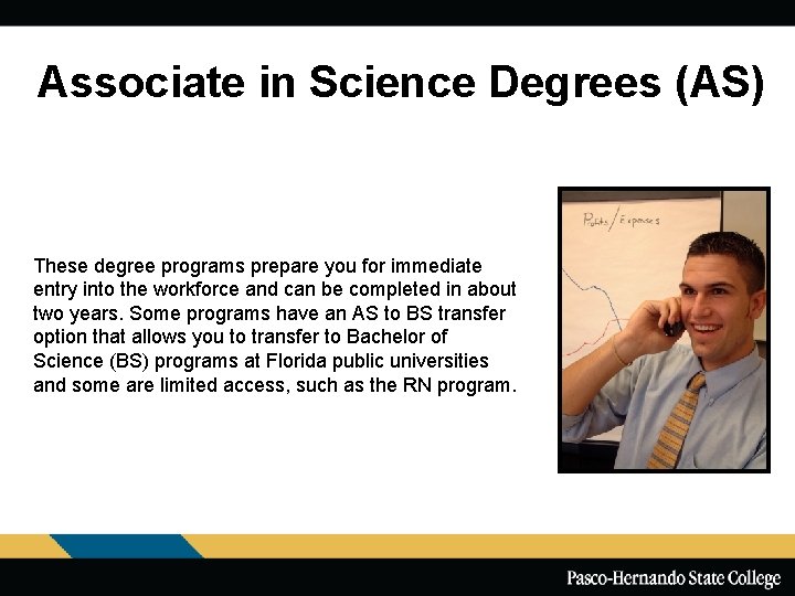 Associate in Science Degrees (AS) These degree programs prepare you for immediate entry into