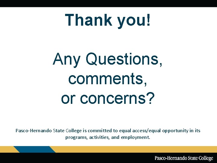 Thank you! Any Questions, comments, or concerns? Pasco-Hernando State College is committed to equal