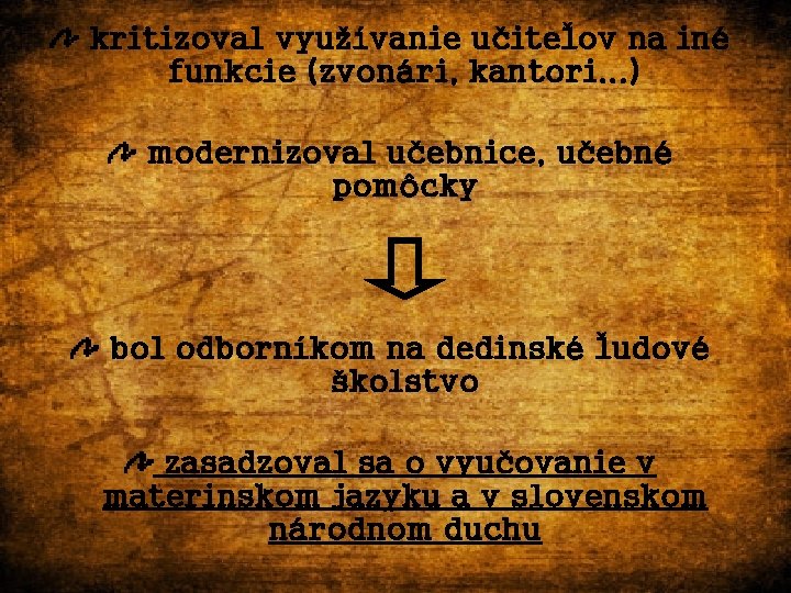 kritizoval využívanie učiteľov na iné funkcie (zvonári, kantori. . . ) modernizoval učebnice, učebné