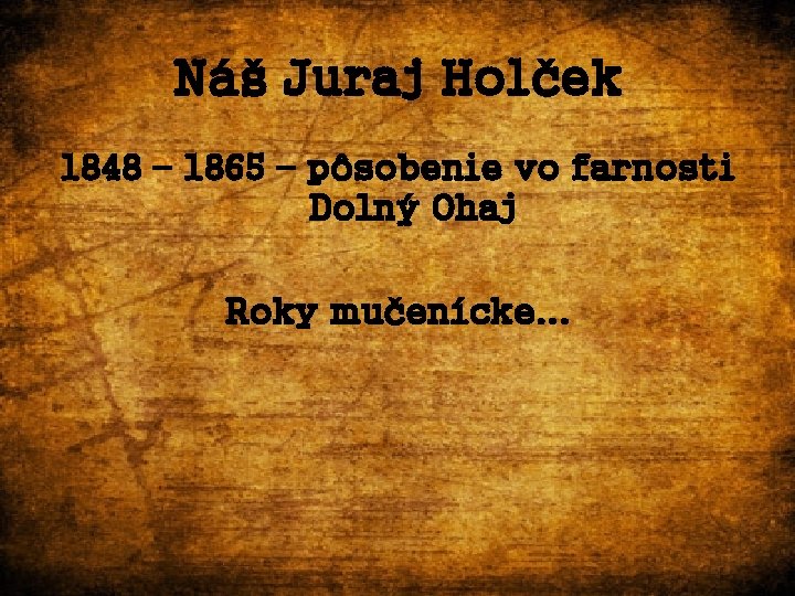 Náš Juraj Holček 1848 – 1865 – pôsobenie vo farnosti Dolný Ohaj Roky mučenícke.