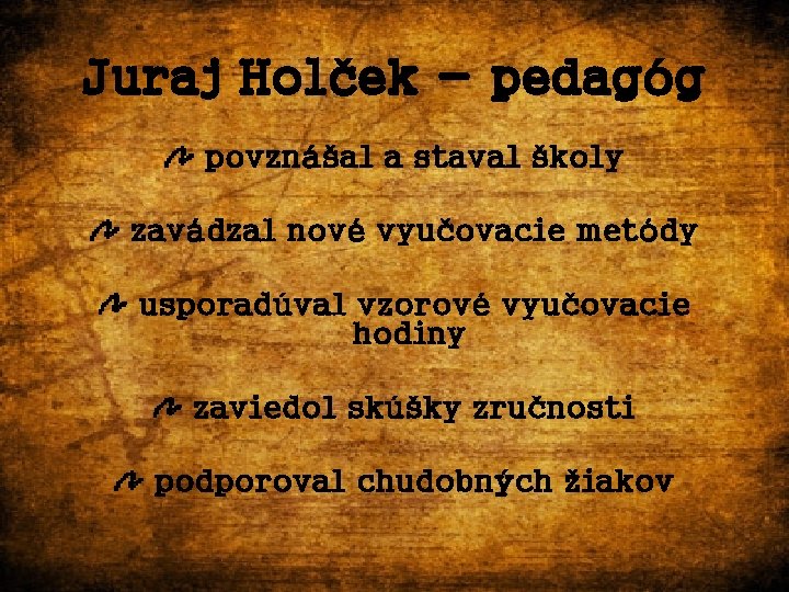 Juraj Holček - pedagóg povznášal a staval školy zavádzal nové vyučovacie metódy usporadúval vzorové