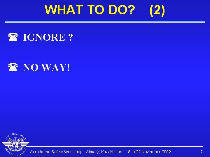 WHAT TO DO? (2) ( IGNORE ? ( NO WAY! Aerodrome Safety Workshop -