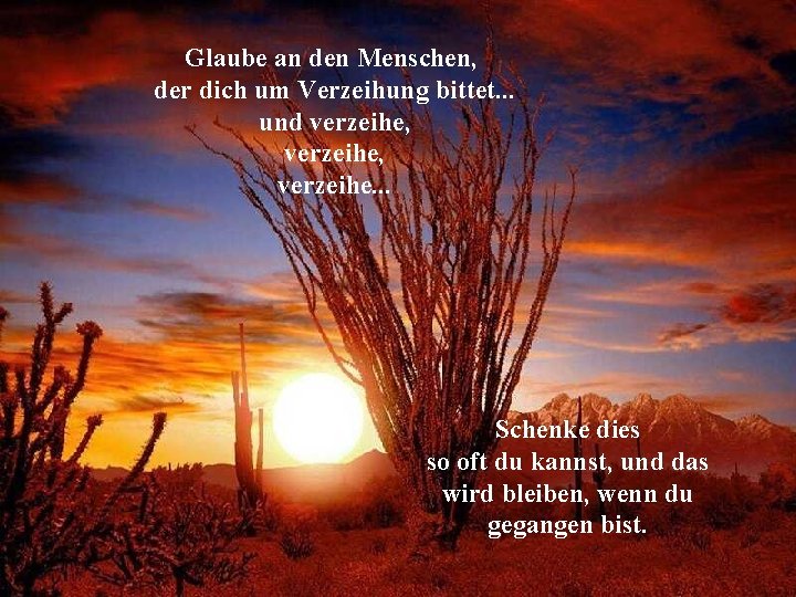 Glaube an den Menschen, der dich um Verzeihung bittet. . . und verzeihe, verzeihe.