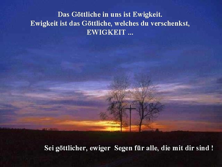 Das Göttliche in uns ist Ewigkeit ist das Göttliche, welches du verschenkst, EWIGKEIT. .
