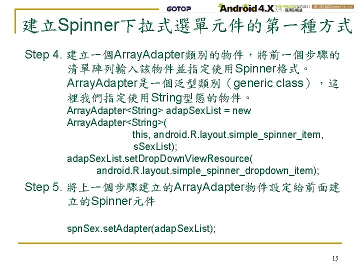 建立Spinner下拉式選單元件的第一種方式 Step 4. 建立一個Array. Adapter類別的物件，將前一個步驟的 清單陣列輸入該物件並指定使用Spinner格式。 Array. Adapter是一個泛型類別（generic class），這 裡我們指定使用String型態的物件。 Array. Adapter<String> adap. Sex.