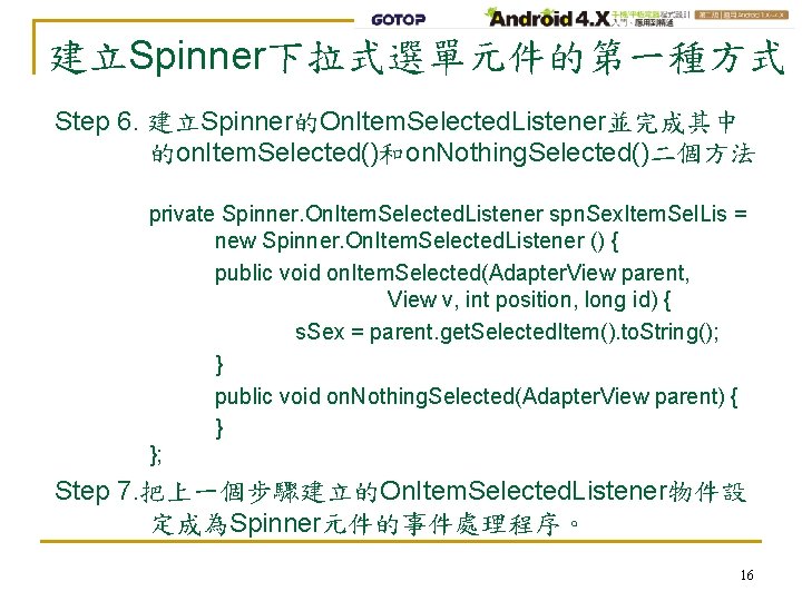 建立Spinner下拉式選單元件的第一種方式 Step 6. 建立Spinner的On. Item. Selected. Listener並完成其中 的on. Item. Selected()和on. Nothing. Selected()二個方法 private Spinner.