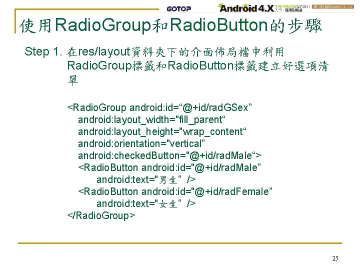 使用Radio. Group和Radio. Button的步驟 Step 1. 在res/layout資料夾下的介面佈局檔中利用 Radio. Group標籤和Radio. Button標籤建立好選項清 單 <Radio. Group android: id=“@+id/rad.