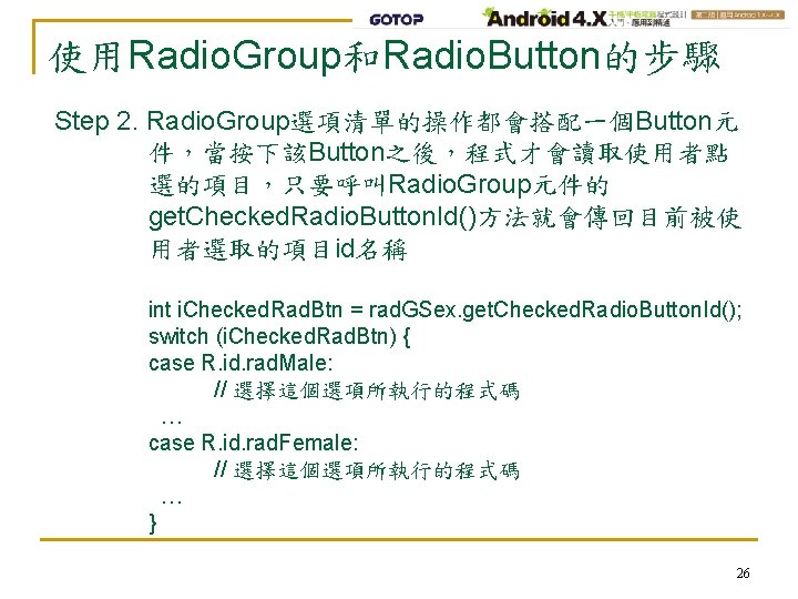 使用Radio. Group和Radio. Button的步驟 Step 2. Radio. Group選項清單的操作都會搭配一個Button元 件，當按下該Button之後，程式才會讀取使用者點 選的項目，只要呼叫Radio. Group元件的 get. Checked. Radio. Button.
